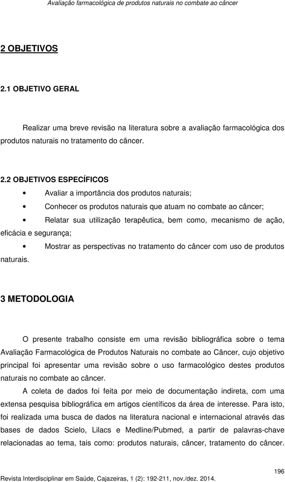 2 OBJETIVOS ESPECÍFICOS Avaliar a importância dos produtos naturais; Conhecer os produtos naturais que atuam no combate ao câncer; Relatar sua utilização terapêutica, bem como, mecanismo de ação,