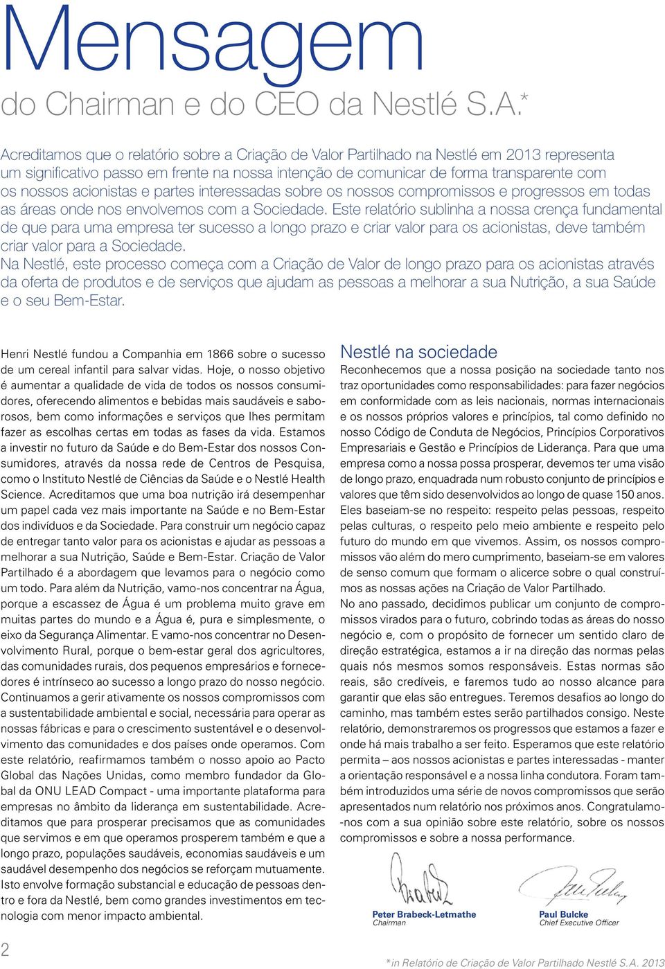 acionistas e partes interessadas sobre os nossos compromissos e progressos em todas as áreas onde nos envolvemos com a Sociedade.