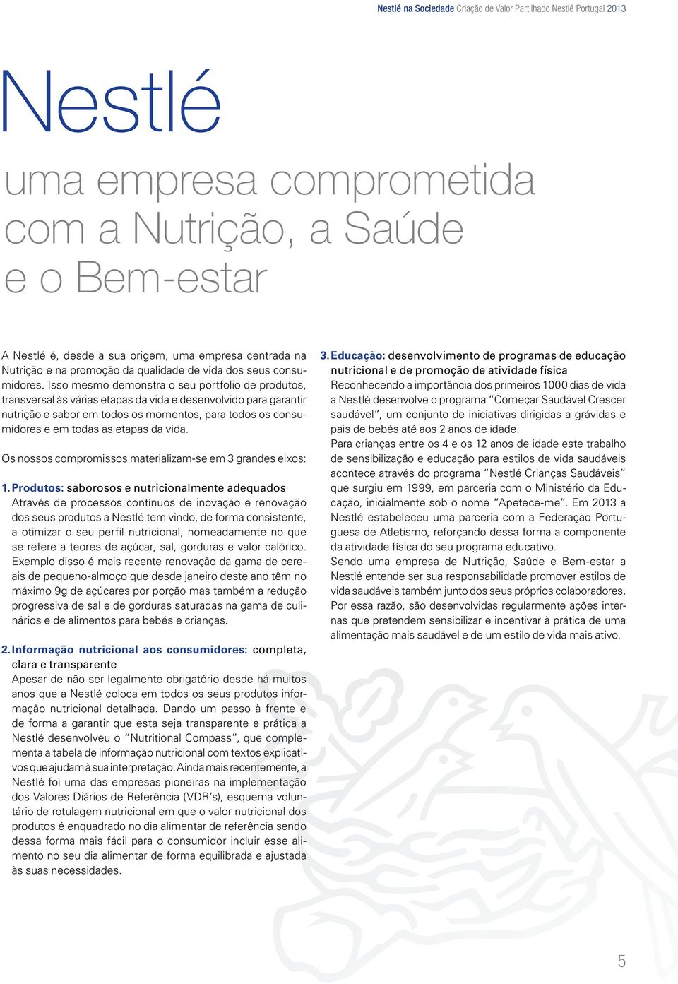 Isso mesmo demonstra o seu portfolio de produtos, transversal às várias etapas da vida e desenvolvido para garantir nutrição e sabor em todos os momentos, para todos os consumidores e em todas as