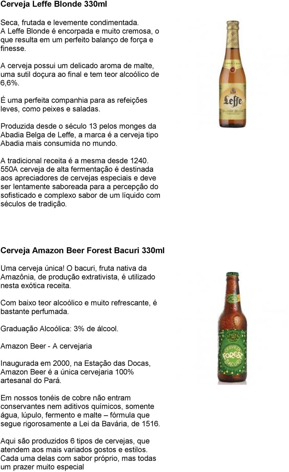 Produzida desde o século 13 pelos monges da Abadia Belga de Leffe, a marca é a cerveja tipo Abadia mais consumida no mundo. A tradicional receita é a mesma desde 1240.