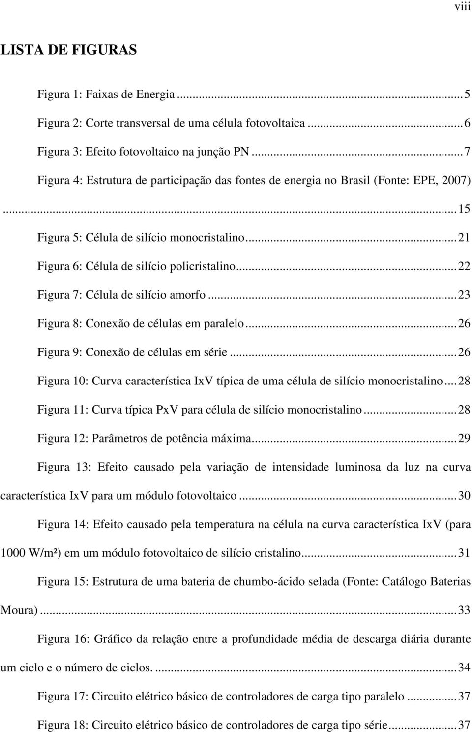 ..22 Figura 7: Célula de silício amorfo...23 Figura 8: Conexão de células em paralelo...26 Figura 9: Conexão de células em série.