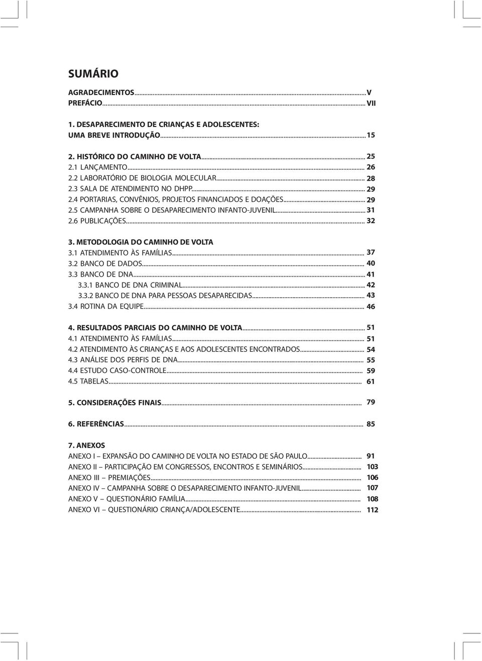 .. 31 2.6 PUBLICAÇÕES... 32 3. METODOLOGIA DO CAMINHO DE VOLTA 3.1 ATENDIMENTO ÀS FAMÍLIAS... 37 3.2 BANCO DE DADOS... 40 3.3 BANCO DE DNA... 41 3.3.1 BANCO DE DNA CRIMINAL... 42 3.3.2 BANCO DE DNA PARA PESSOAS DESAPARECIDAS.