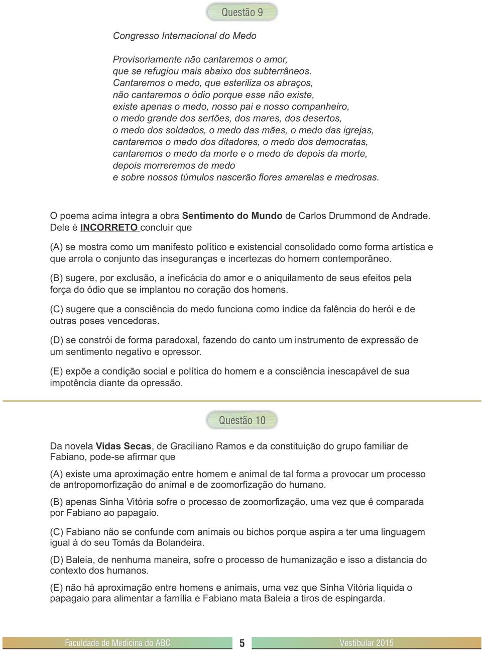 medo dos soldados, o medo das mães, o medo das igrejas, cantaremos o medo dos ditadores, o medo dos democratas, cantaremos o medo da morte e o medo de depois da morte, depois morreremos de medo e