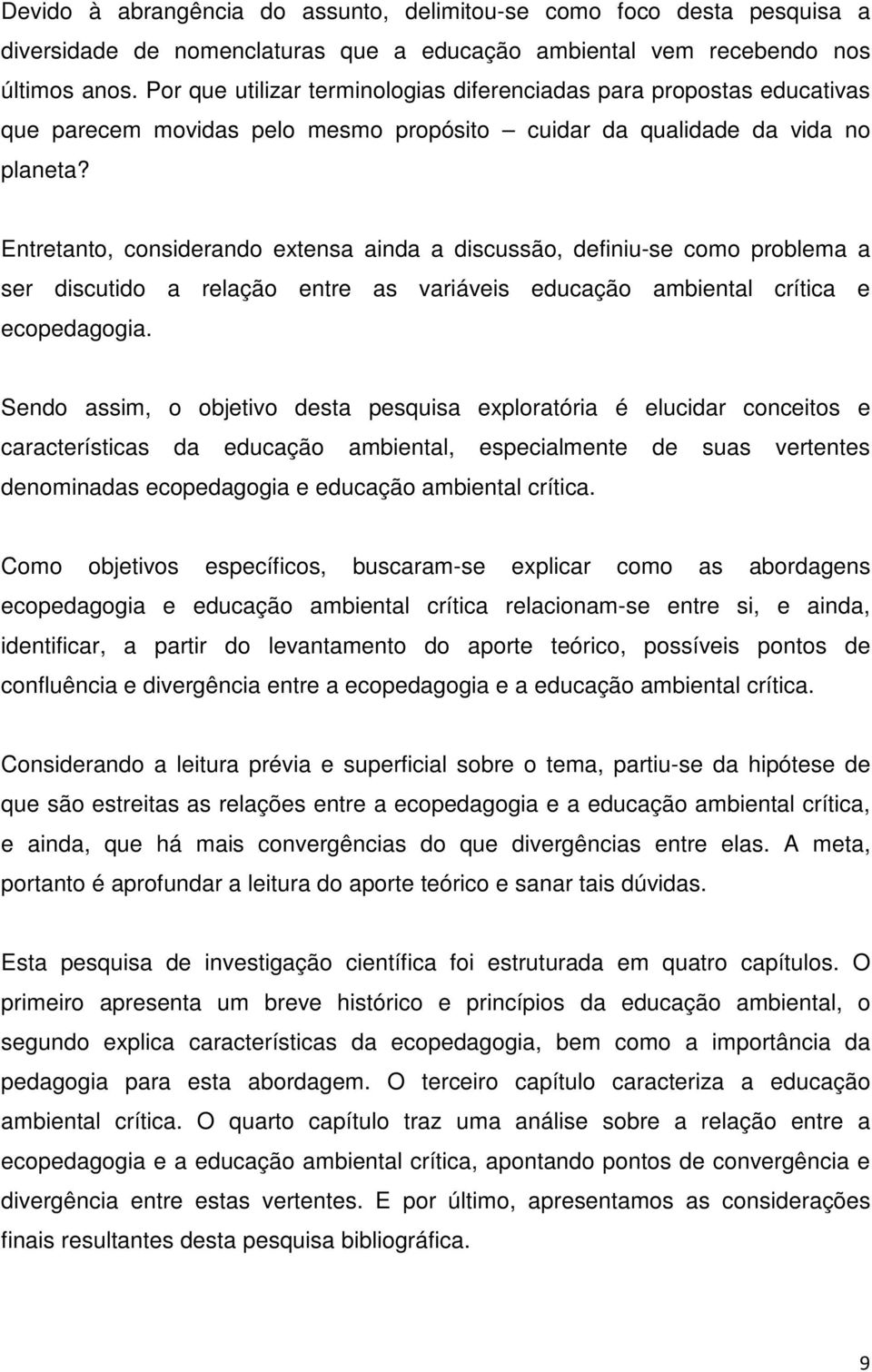 Entretanto, considerando extensa ainda a discussão, definiu-se como problema a ser discutido a relação entre as variáveis educação ambiental crítica e ecopedagogia.