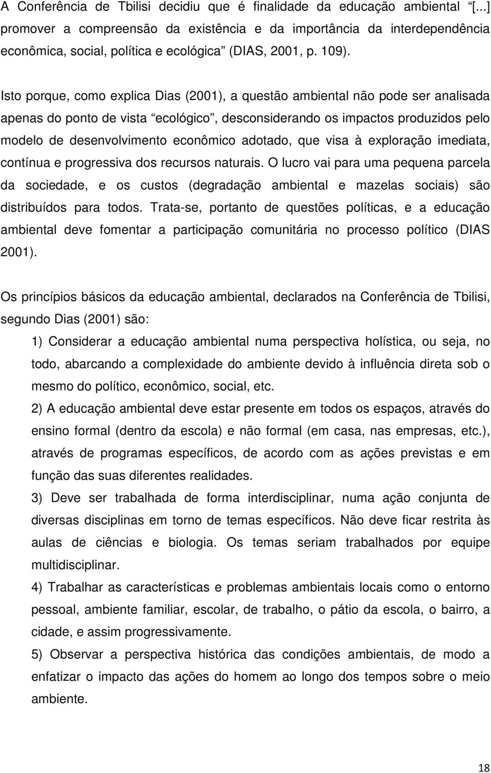 Isto porque, como explica Dias (2001), a questão ambiental não pode ser analisada apenas do ponto de vista ecológico, desconsiderando os impactos produzidos pelo modelo de desenvolvimento econômico