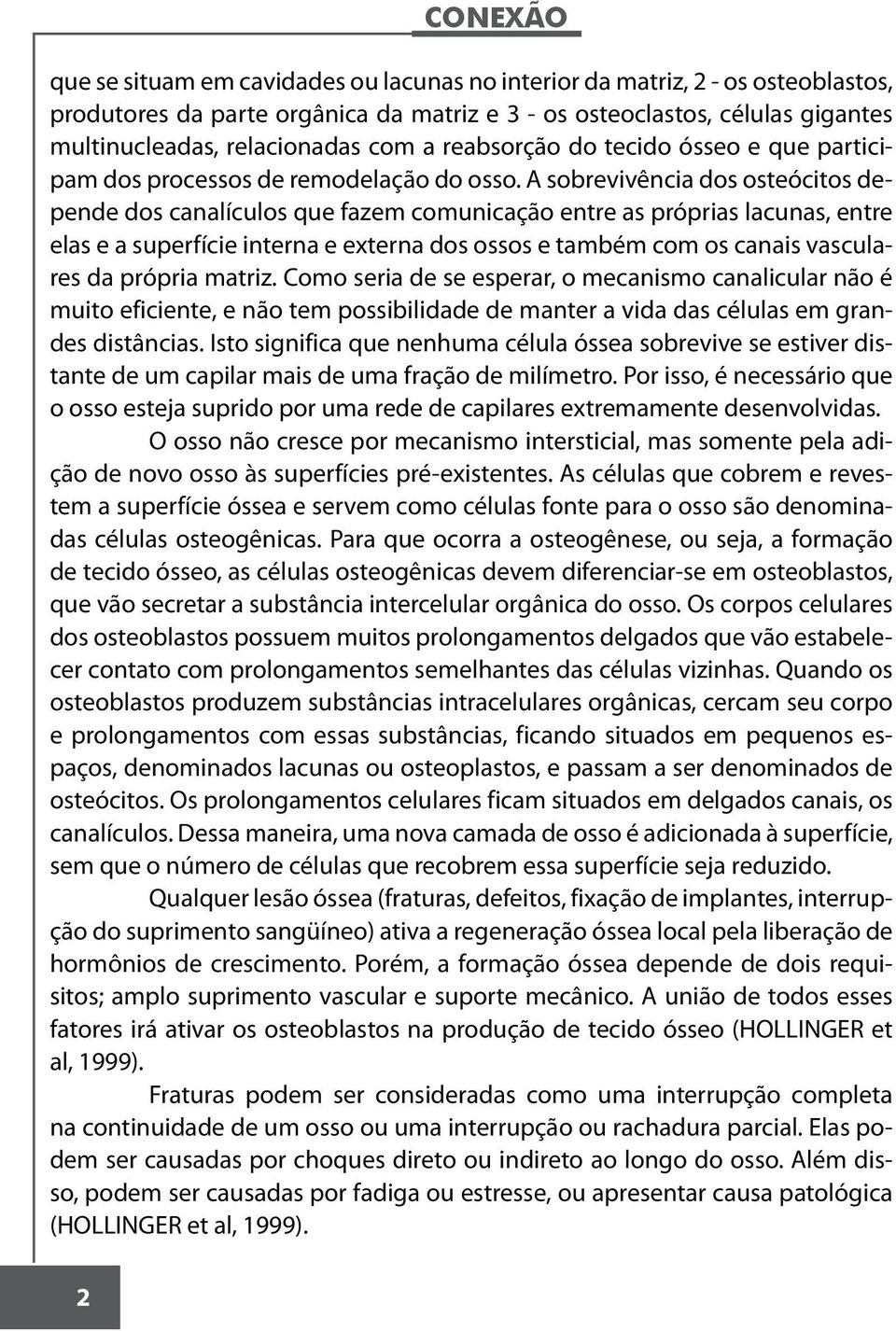 A sobrevivência dos osteócitos depende dos canalículos que fazem comunicação entre as próprias lacunas, entre elas e a superfície interna e externa dos ossos e também com os canais vasculares da