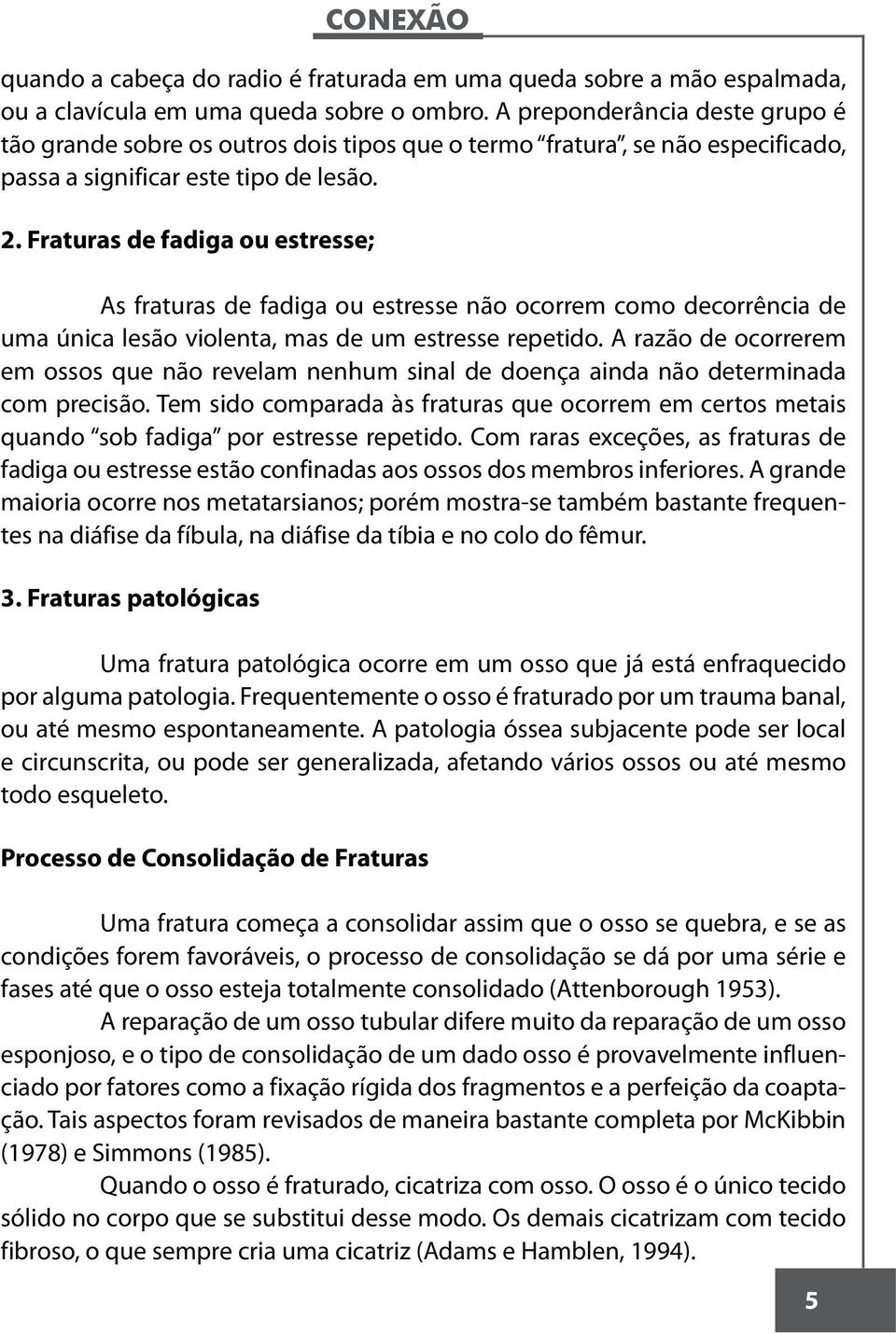 Fraturas de fadiga ou estresse; As fraturas de fadiga ou estresse não ocorrem como decorrência de uma única lesão violenta, mas de um estresse repetido.