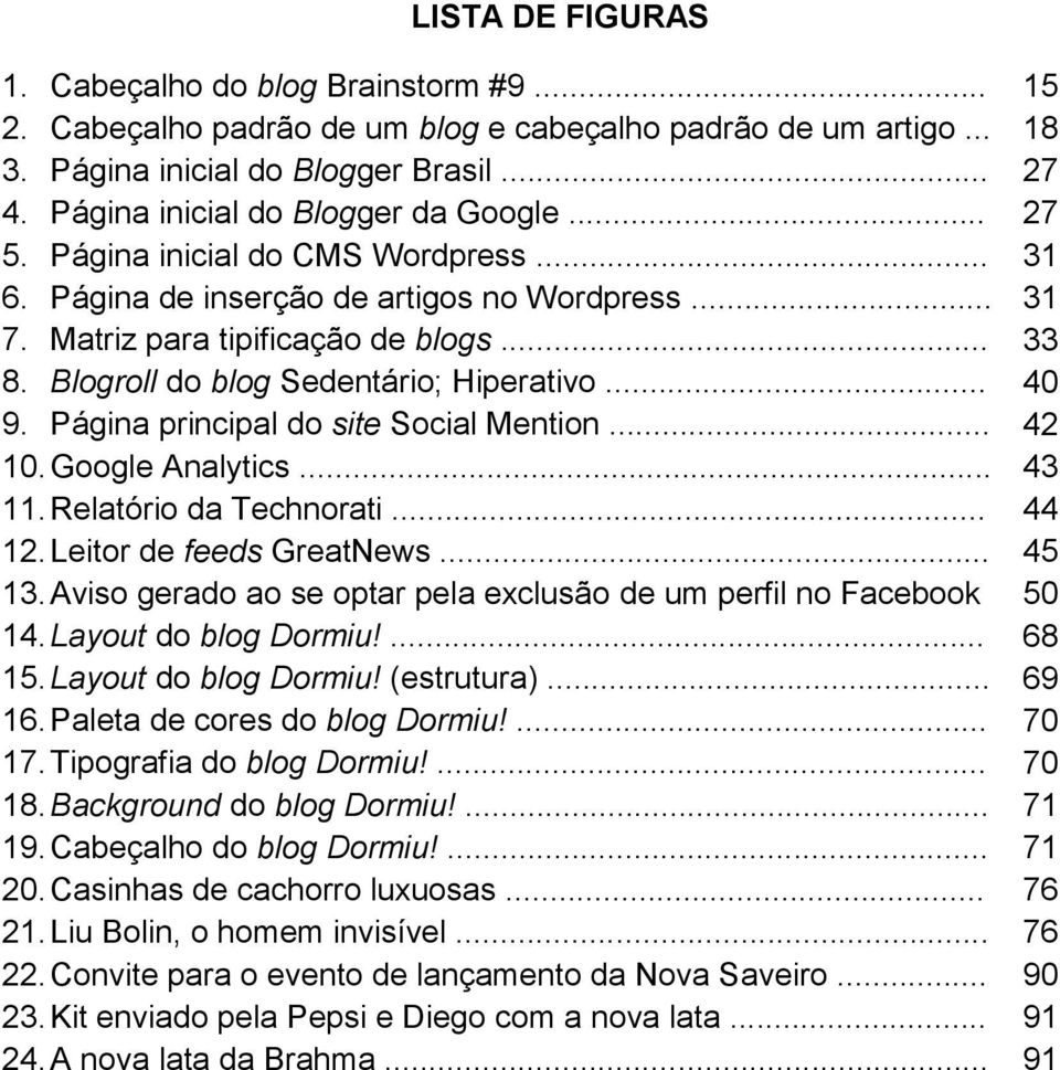 Blogroll do blog Sedentário; Hiperativo... 40 9. Página principal do site Social Mention... 42 10. Google Analytics... 43 11. Relatório da Technorati... 44 12. Leitor de feeds GreatNews... 45 13.