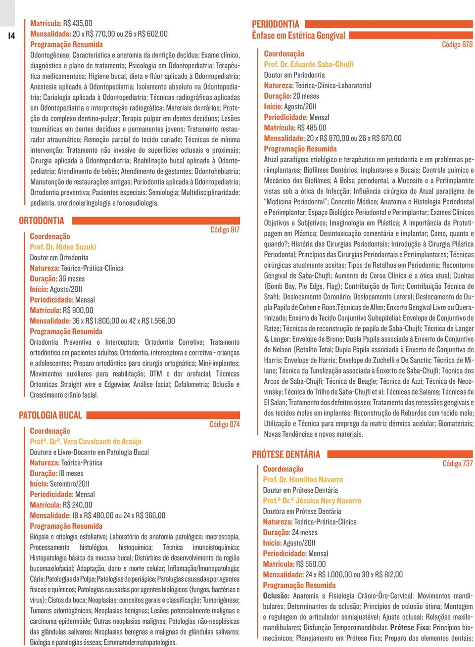 à Odontopediatria; Técnicas radiográficas aplicadas em Odontopediatria e interpretação radiográfica; Materiais dentários; Proteção do complexo dentino-pulpar; Terapia pulpar em dentes decíduos;