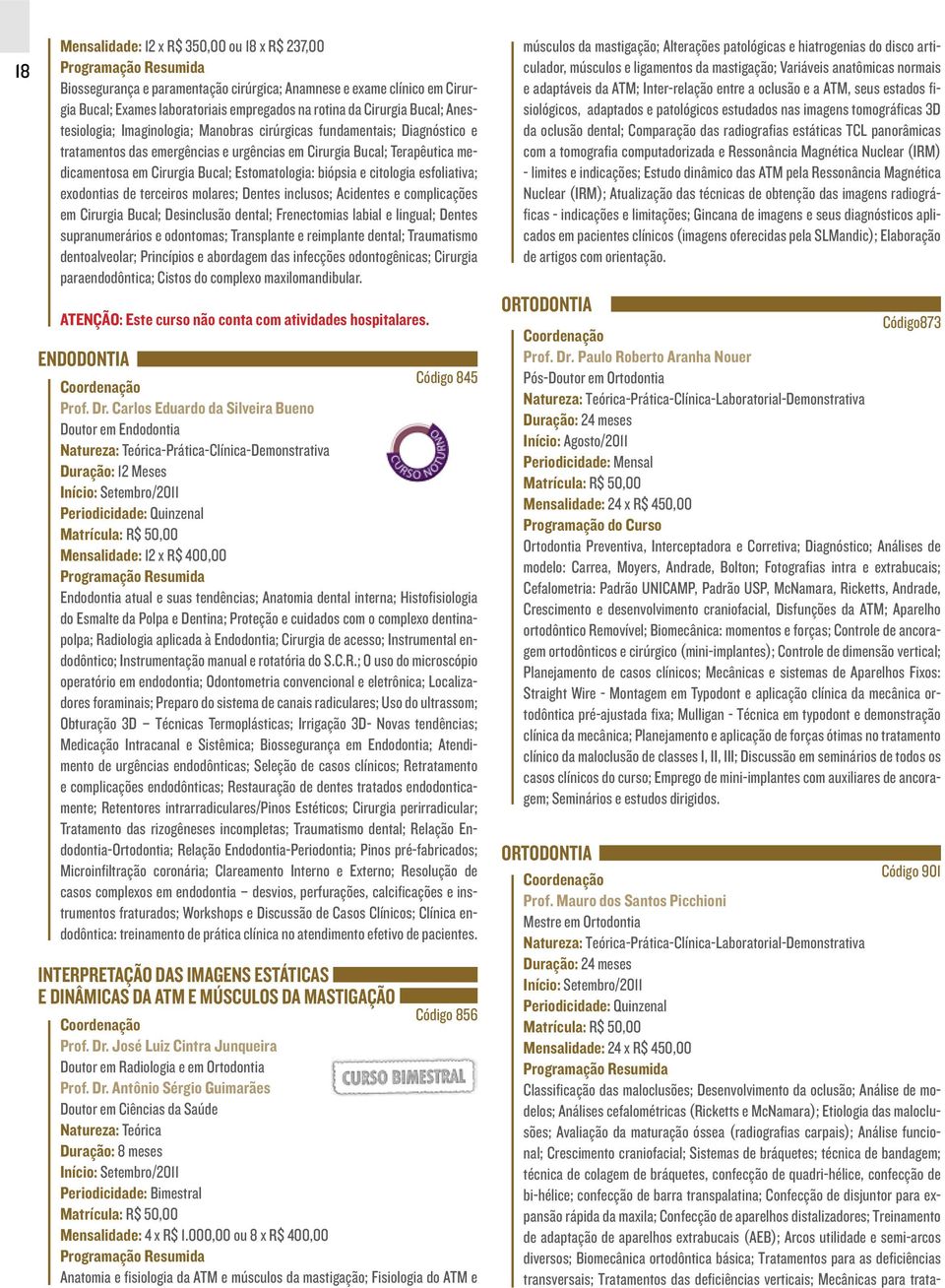 biópsia e citologia esfoliativa; exodontias de terceiros molares; Dentes inclusos; Acidentes e complicações em Cirurgia Bucal; Desinclusão dental; Frenectomias labial e lingual; Dentes