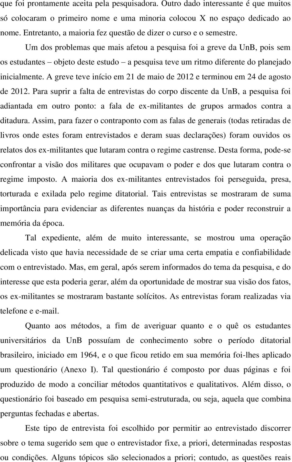 Um dos problemas que mais afetou a pesquisa foi a greve da UnB, pois sem os estudantes objeto deste estudo a pesquisa teve um ritmo diferente do planejado inicialmente.