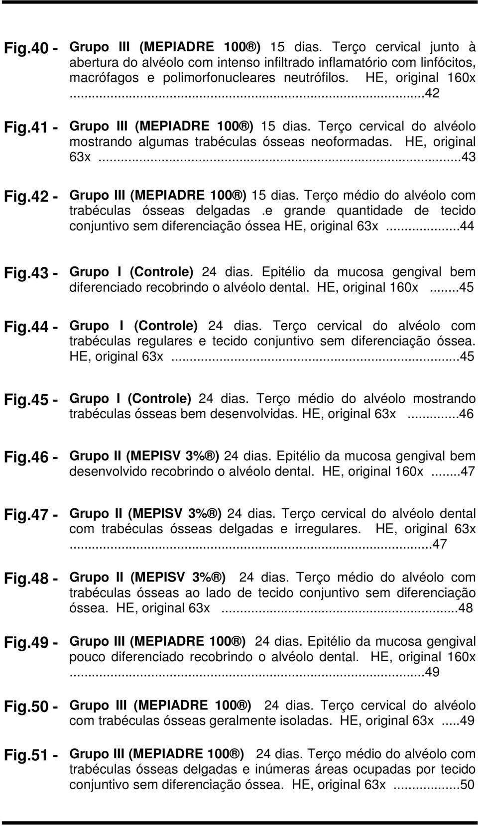 42 - Grupo III (MEPIADRE 100 ) 15 dias. Terço médio do alvéolo com trabéculas ósseas delgadas.e grande quantidade de tecido conjuntivo sem diferenciação óssea HE, original 63x...44 Fig.