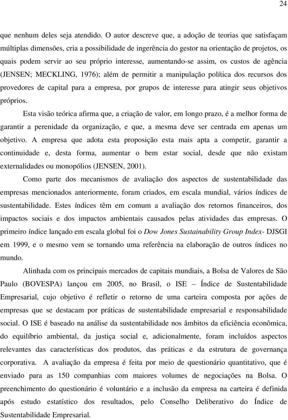 aumentando-se assim, os custos de agência (JENSEN; MECKLING, 1976); além de permitir a manipulação política dos recursos dos provedores de capital para a empresa, por grupos de interesse para atingir