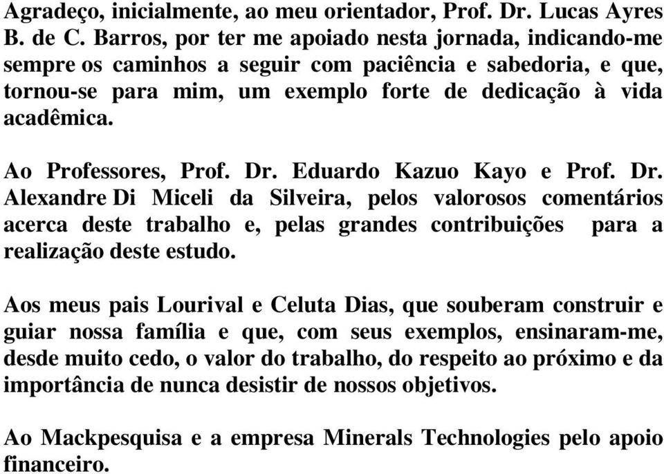 Ao Professores, Prof. Dr. Eduardo Kazuo Kayo e Prof. Dr. Alexandre Di Miceli da Silveira, pelos valorosos comentários acerca deste trabalho e, pelas grandes contribuições para a realização deste estudo.