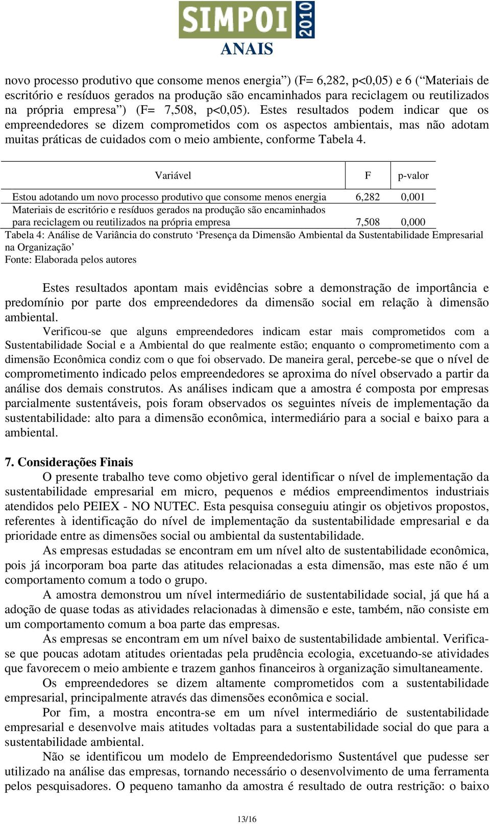 Estes resultados podem indicar que os empreendedores se dizem comprometidos com os aspectos ambientais, mas não adotam muitas práticas de cuidados com o meio ambiente, conforme Tabela 4.