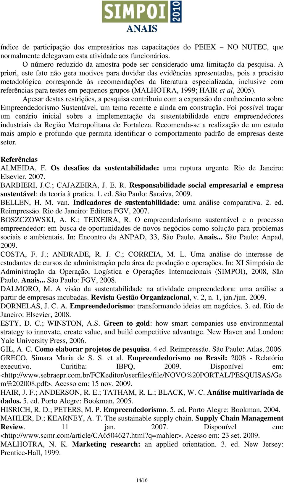 A priori, este fato não gera motivos para duvidar das evidências apresentadas, pois a precisão metodológica corresponde às recomendações da literatura especializada, inclusive com referências para