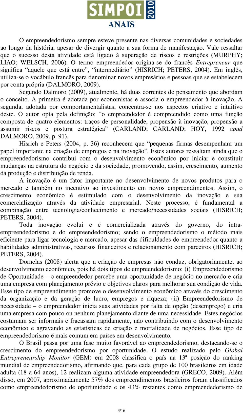 O termo empreendedor origina-se do francês Entrepreneur que significa aquele que está entre, intermediário (HISRICH; PETERS, 2004).