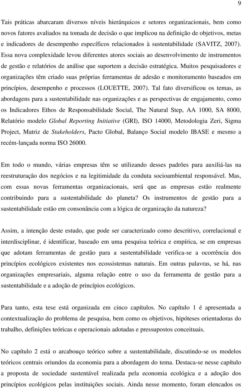 Essa nova complexidade levou diferentes atores sociais ao desenvolvimento de instrumentos de gestão e relatórios de análise que suportem a decisão estratégica.