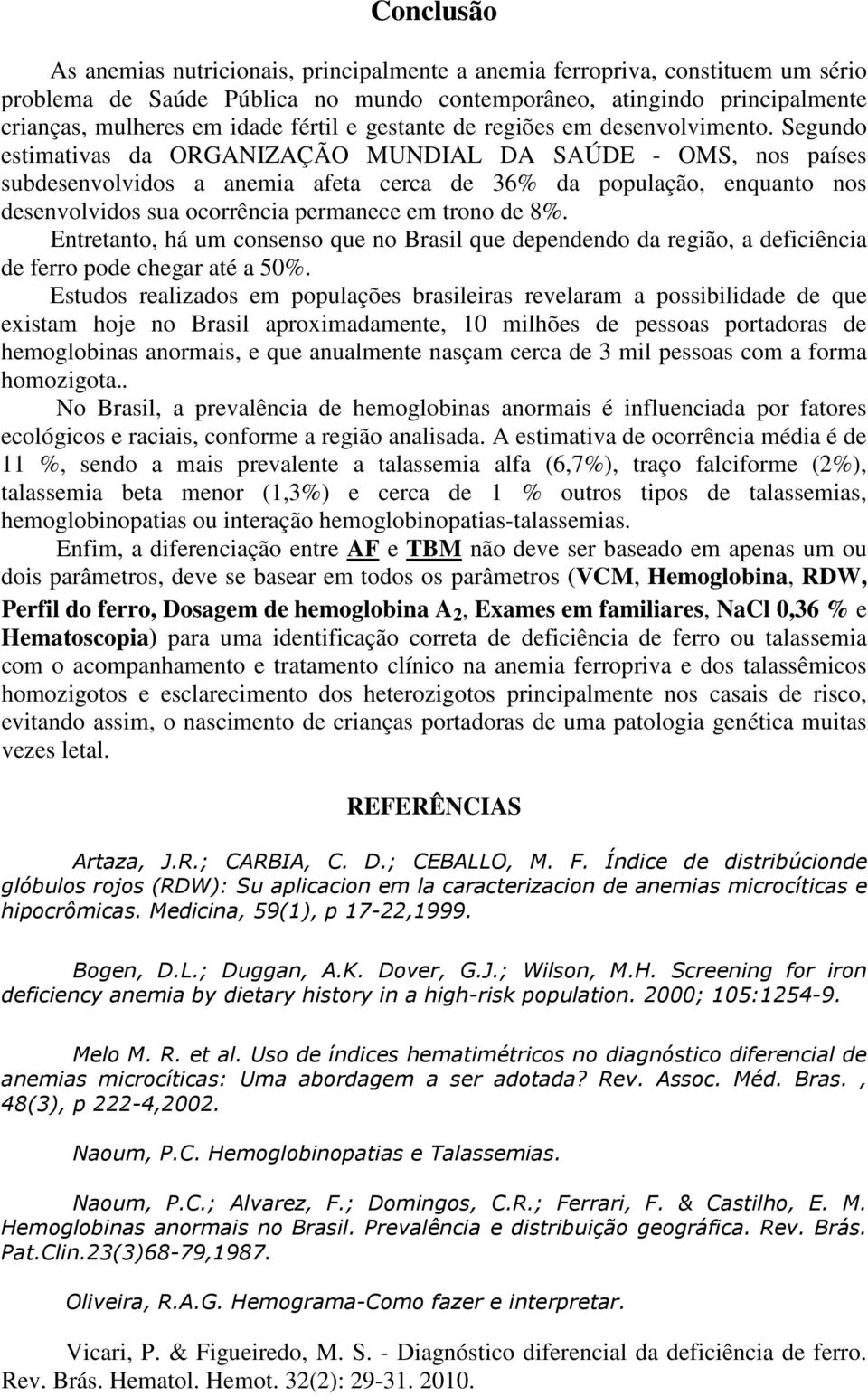 Segundo estimativas da ORGANIZAÇÃO MUNDIAL DA SAÚDE - OMS, nos países subdesenvolvidos a anemia afeta cerca de 36% da população, enquanto nos desenvolvidos sua ocorrência permanece em trono de 8%.