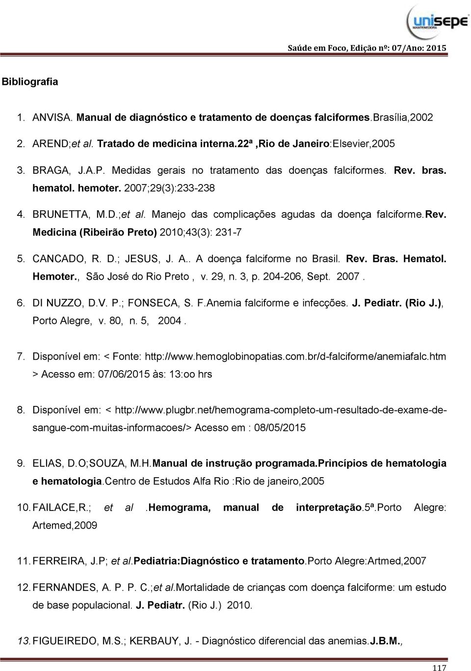 Medicina (Ribeirão Preto) 2010;43(3): 231-7 5. CANCADO, R. D.; JESUS, J. A.. A doença falciforme no Brasil. Rev. Bras. Hematol. Hemoter., São José do Rio Preto, v. 29, n. 3, p. 204-206, Sept. 2007. 6.