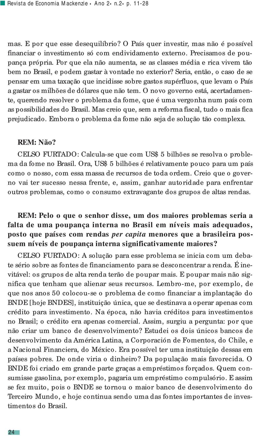 Seria, então, o caso de se pensar em uma taxação que incidisse sobre gastos supérfluos, que levam o País a gastar os milhões de dólares que não tem.