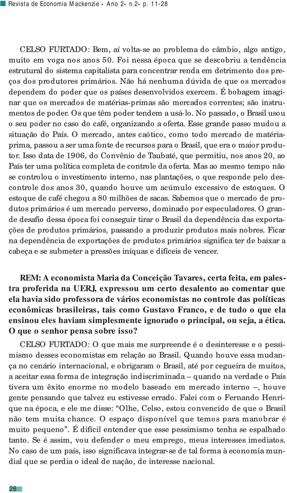 Não há nenhuma dúvida de que os mercados dependem do poder que os países desenvolvidos exercem. É bobagem imaginar que os mercados de matérias-primas são mercados correntes; são instrumentos de poder.