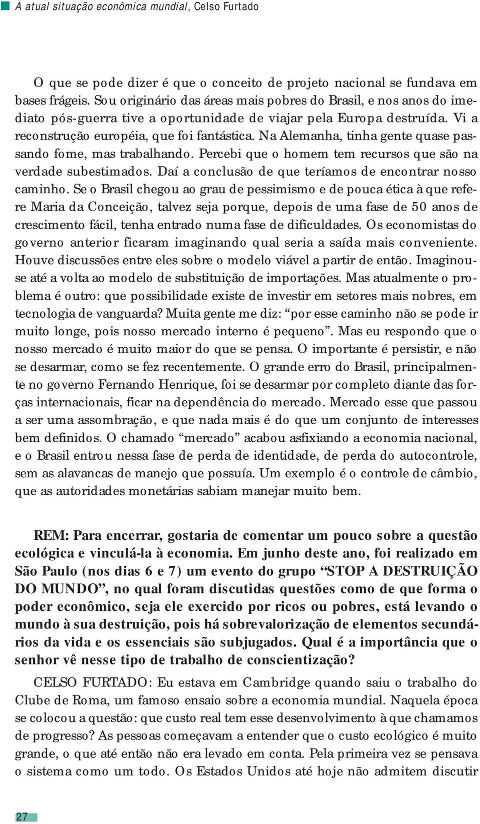 Na Alemanha, tinha gente quase passando fome, mas trabalhando. Percebi que o homem tem recursos que são na verdade subestimados. Daí a conclusão de que teríamos de encontrar nosso caminho.