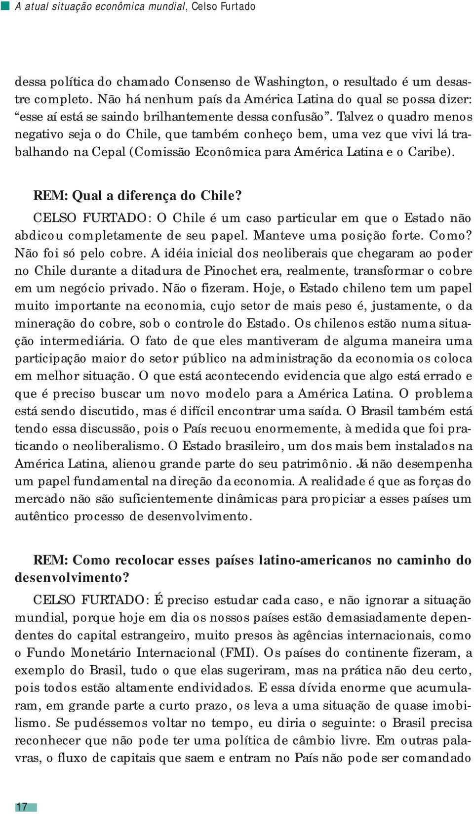 Talvez o quadro menos negativo seja o do Chile, que também conheço bem, uma vez que vivi lá trabalhando na Cepal (Comissão Econômica para América Latina e o Caribe). REM: Qual a diferença do Chile?