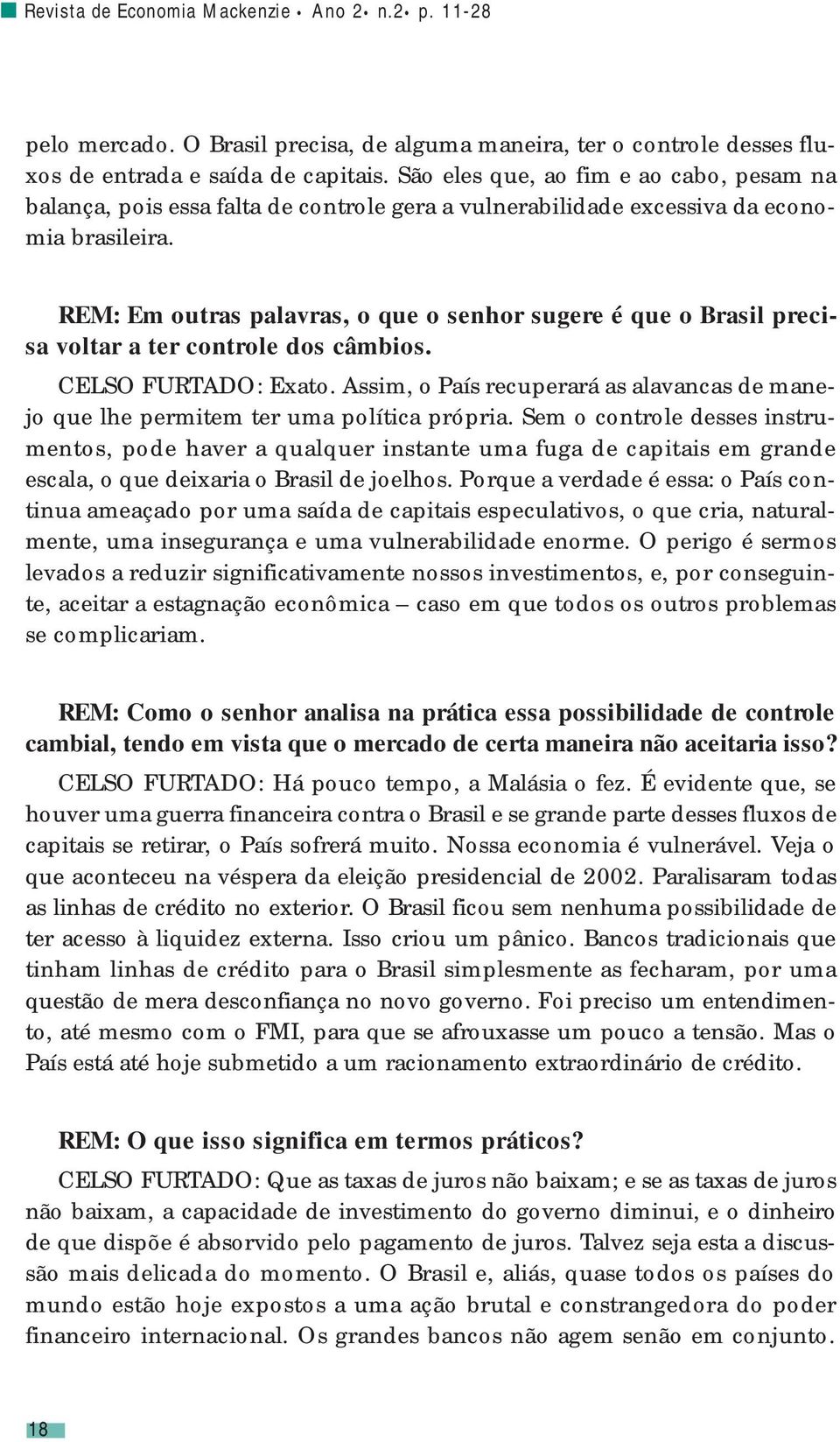 REM: Em outras palavras, o que o senhor sugere é que o Brasil precisa voltar a ter controle dos câmbios. CELSO FURTADO: Exato.