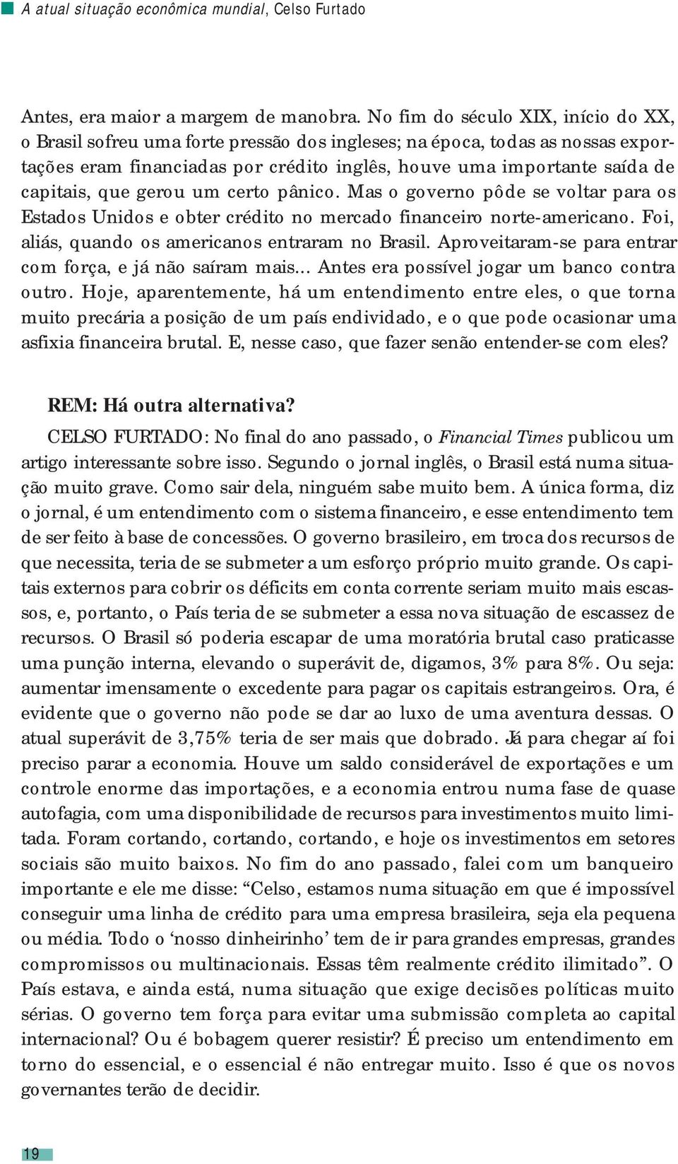 que gerou um certo pânico. Mas o governo pôde se voltar para os Estados Unidos e obter crédito no mercado financeiro norte-americano. Foi, aliás, quando os americanos entraram no Brasil.