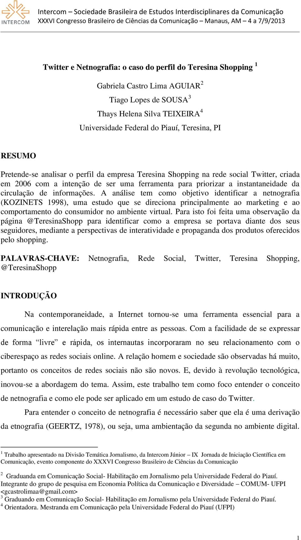 A análise tem como objetivo identificar a netnografia (KOZINETS 1998), uma estudo que se direciona principalmente ao marketing e ao comportamento do consumidor no ambiente virtual.