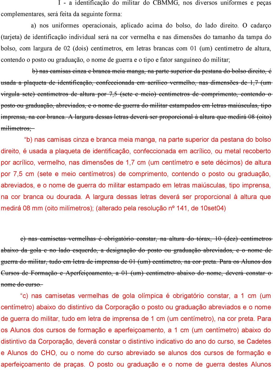 altura, contendo o posto ou graduação, o nome de guerra e o tipo e fator sanguíneo do militar; b) nas camisas cinza e branca meia manga, na parte superior da pestana do bolso direito, é usada a