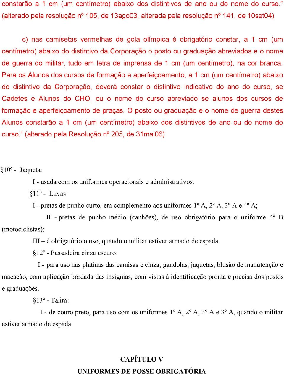 da Corporação o posto ou graduação abreviados e o nome de guerra do militar, tudo em letra de imprensa de 1 cm (um centímetro), na cor branca.