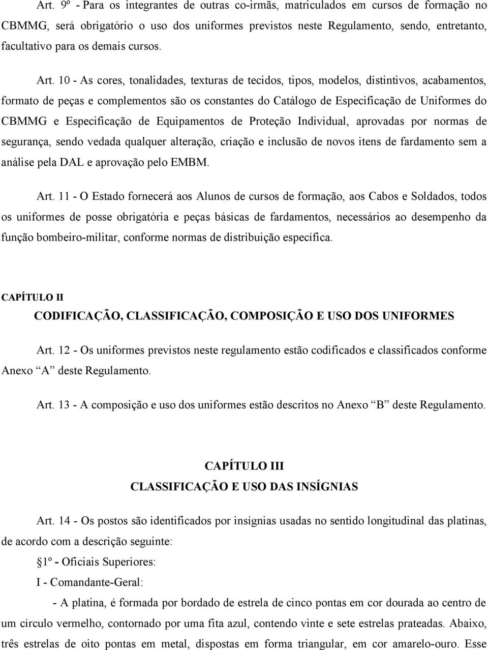 10 - As cores, tonalidades, texturas de tecidos, tipos, modelos, distintivos, acabamentos, formato de peças e complementos são os constantes do Catálogo de Especificação de Uniformes do CBMMG e