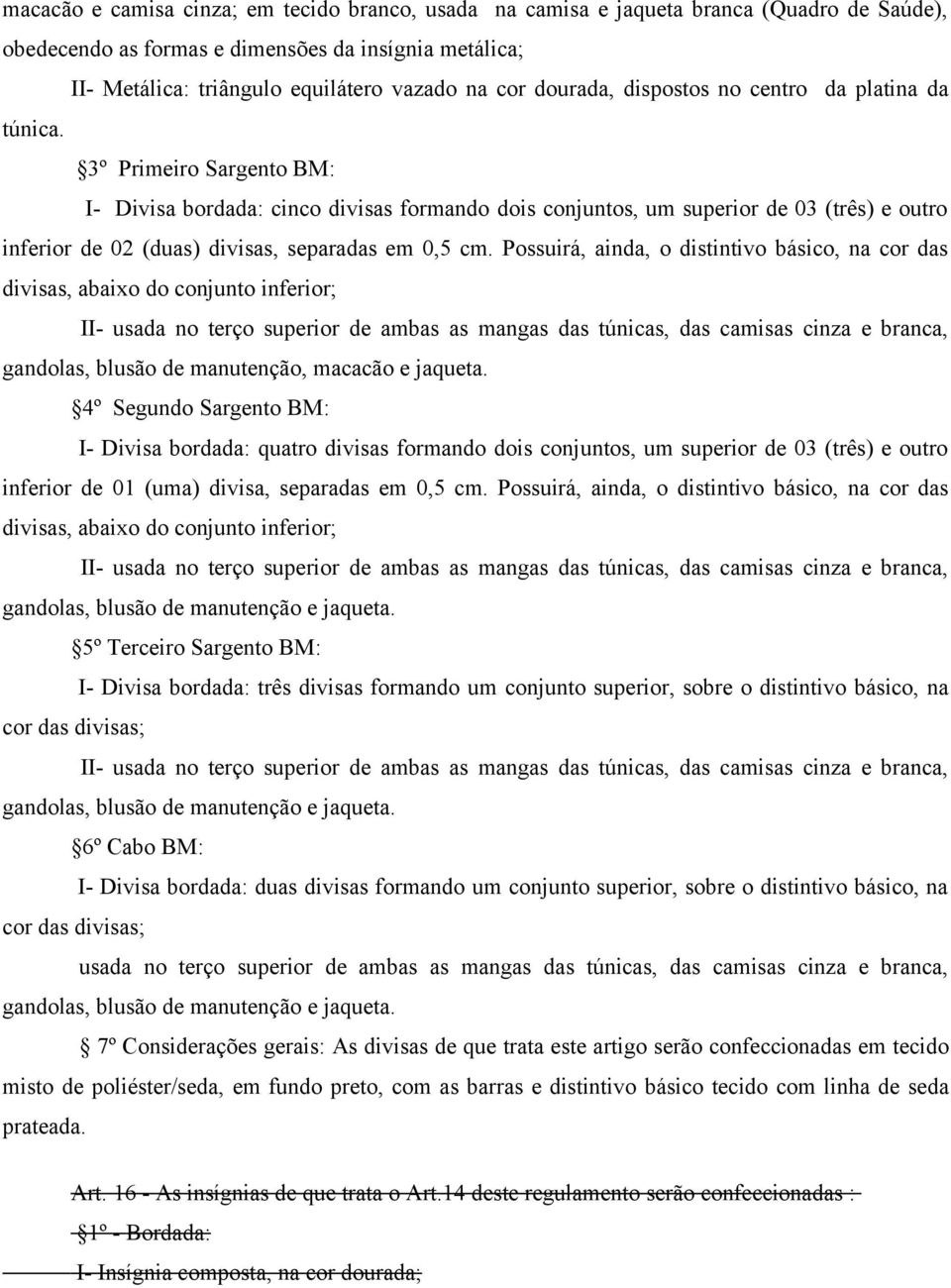 3º Primeiro Sargento BM: I- Divisa bordada: cinco divisas formando dois conjuntos, um superior de 03 (três) e outro inferior de 02 (duas) divisas, separadas em 0,5 cm.