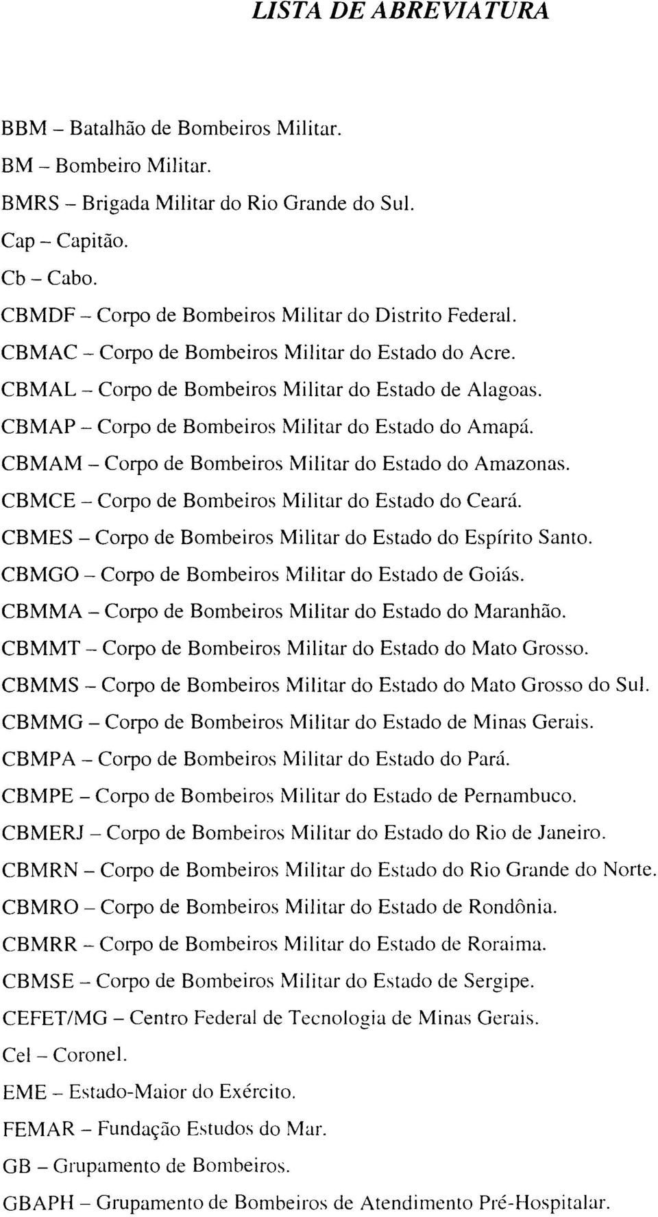CBMAP - Corpo de Bombeiros Militar do Estado do Amapá. CBMAM - Corpo de Bombeiros Militar do Estado do Amazonas. CBMCE - Corpo de Bombeiros Militar do Estado do Ceará.