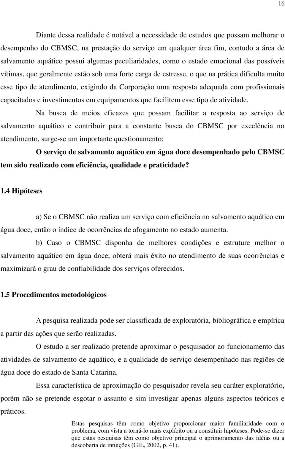 Corporação uma resposta adequada com profissionais capacitados e investimentos em equipamentos que facilitem esse tipo de atividade.