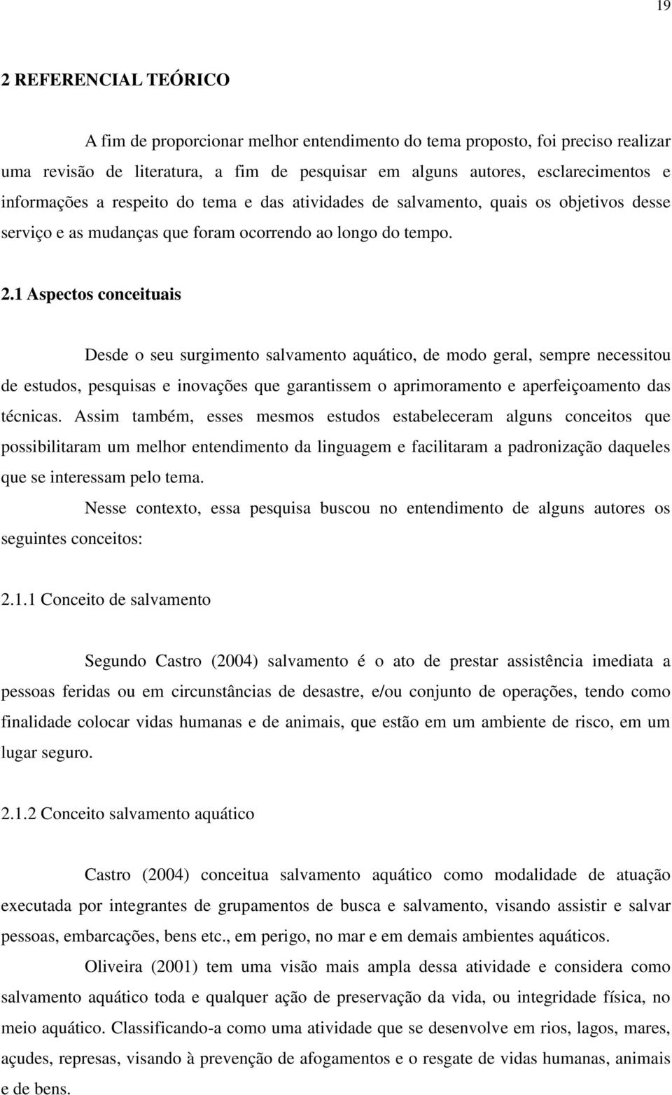 1 Aspectos conceituais Desde o seu surgimento salvamento aquático, de modo geral, sempre necessitou de estudos, pesquisas e inovações que garantissem o aprimoramento e aperfeiçoamento das técnicas.