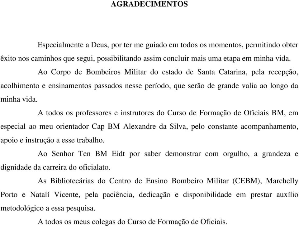 A todos os professores e instrutores do Curso de Formação de Oficiais BM, em especial ao meu orientador Cap BM Alexandre da Silva, pelo constante acompanhamento, apoio e instrução a esse trabalho.