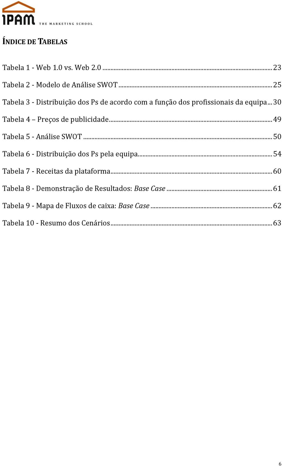 .. 30 Tabela 4 Preços de publicidade... 49 Tabela 5 - Análise SWOT... 50 Tabela 6 - Distribuição dos Ps pela equipa.