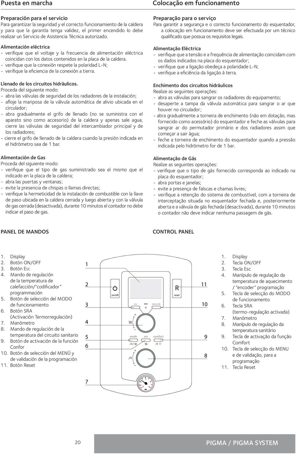 - verifique que la conexión respete la polaridad L-N; - verifique la eficiencia de la conexión a tierra. Llenado de los circuitos hidráulicos.