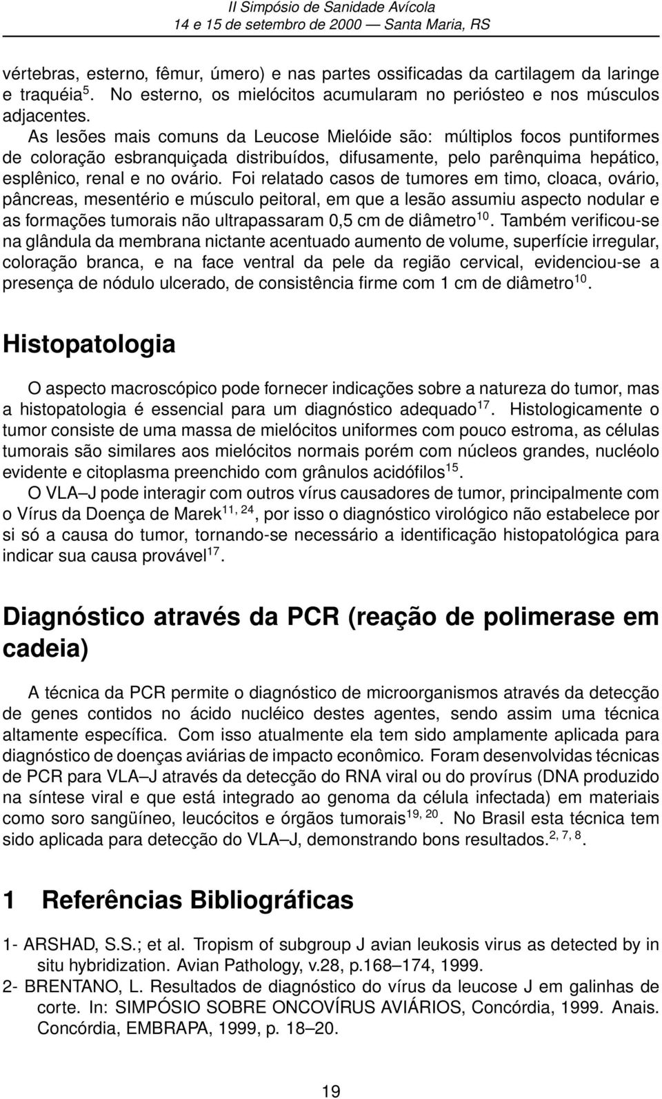 Foi relatado casos de tumores em timo, cloaca, ovário, pâncreas, mesentério e músculo peitoral, em que a lesão assumiu aspecto nodular e as formações tumorais não ultrapassaram 0,5 cm de diâmetro 10.