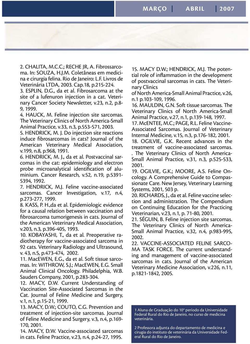 The Veterinary Clinics of North America-Small Animal Practice, v.33, n.3, p.553-571, 2003. 5. HENDRICK, M. J. Do injection site reactions induce fibrosarcomas in cats?