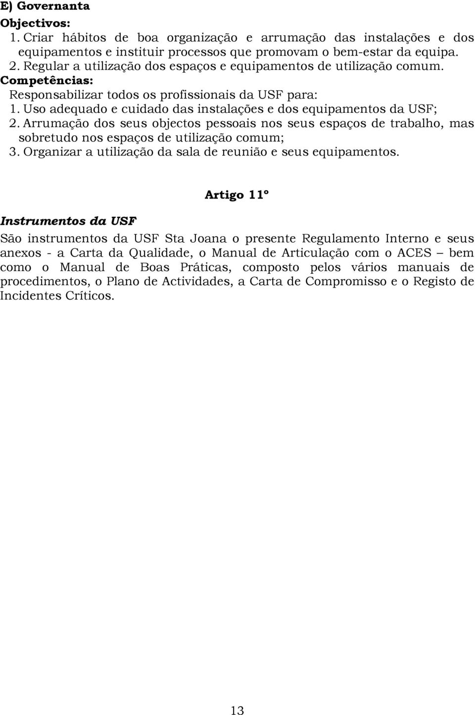 Uso adequado e cuidado das instalações e dos equipamentos da USF; 2. Arrumação dos seus objectos pessoais nos seus espaços de trabalho, mas sobretudo nos espaços de utilização comum; 3.