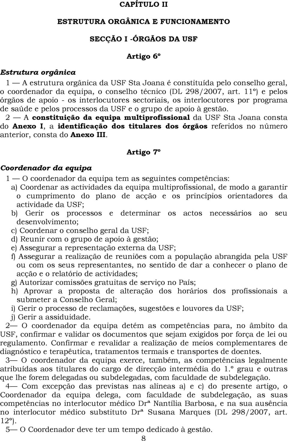 2 A constituição da equipa multiprofissional da USF Sta Joana consta do Anexo I, a identificação dos titulares dos órgãos referidos no número anterior, consta do Anexo III.