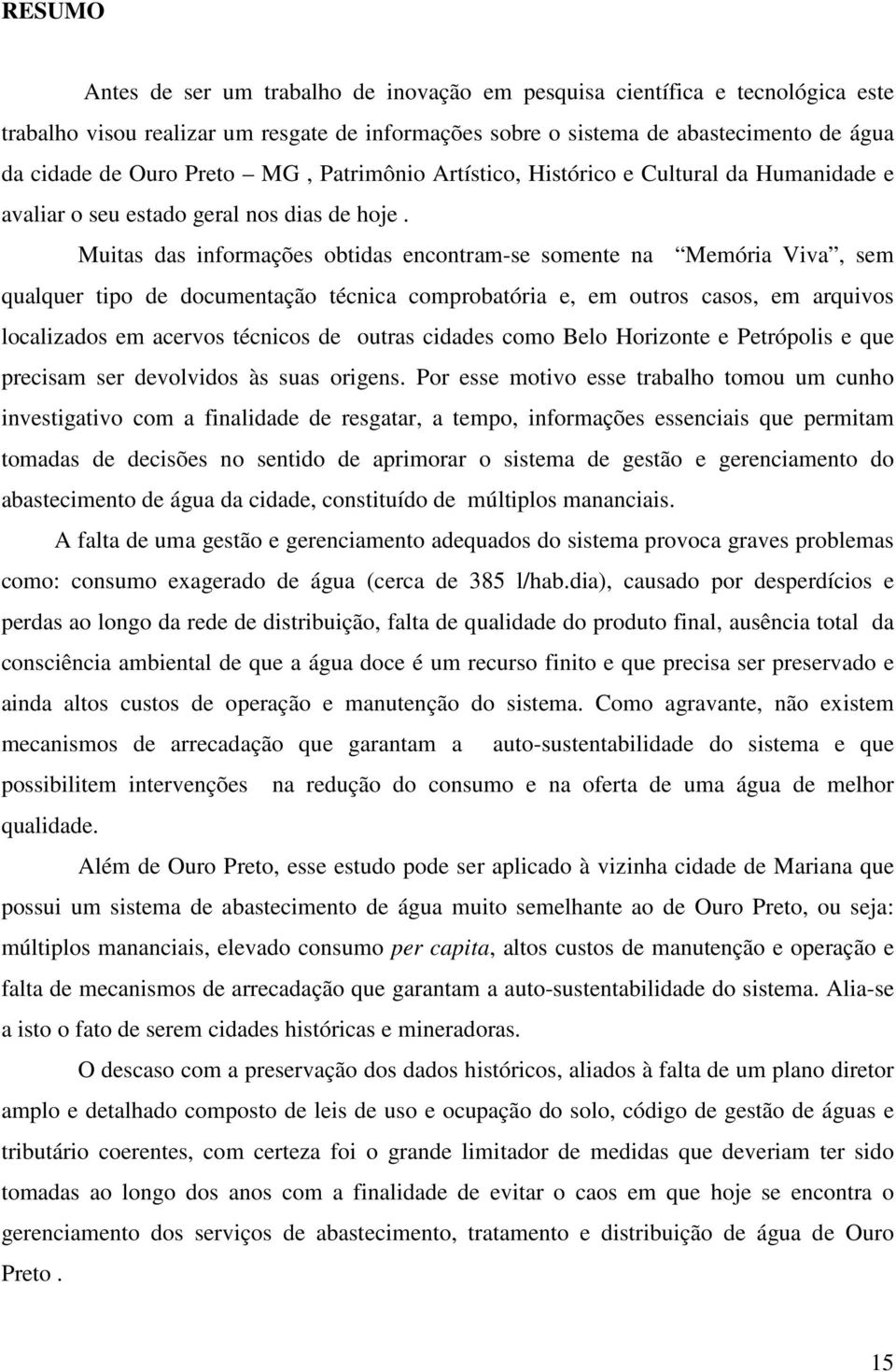 Muitas das informações obtidas encontram-se somente na Memória Viva, sem qualquer tipo de documentação técnica comprobatória e, em outros casos, em arquivos localizados em acervos técnicos de outras