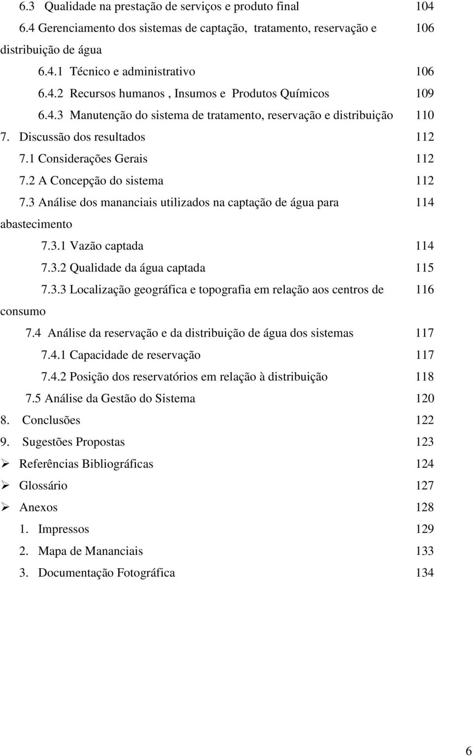 3 Análise dos mananciais utilizados na captação de água para 114 abastecimento 7.3.1 Vazão captada 114 7.3.2 Qualidade da água captada 115 7.3.3 Localização geográfica e topografia em relação aos centros de 116 consumo 7.