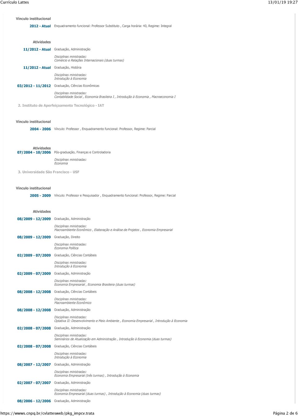 Aperfeiçoamento Tecnológico - IAT 2004-2006 Vínculo: Professor, Enquadramento funcional: Professor, Regime: Parcial 07/2004-10/2006 Pós-graduação, Finanças e Controladoria Economia 3 Universidade São