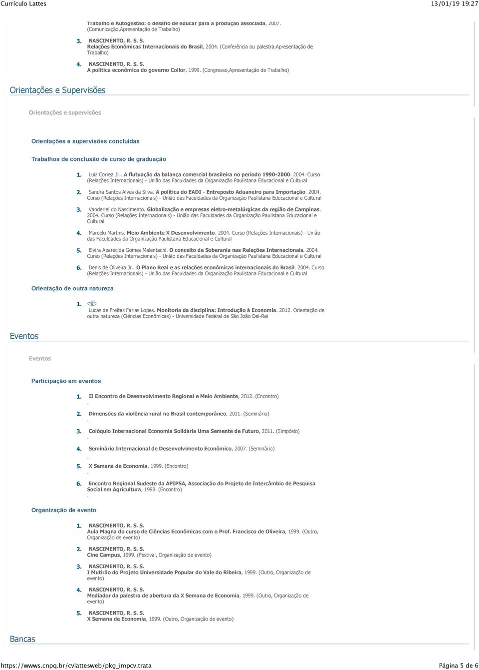 Orientações e supervisões concluídas Trabalhos de conclusão de curso de graduação 1 Luiz Correa Jr A flutuação da balança comercial brasileira no período 1990-2000 2004 Curso (Relações