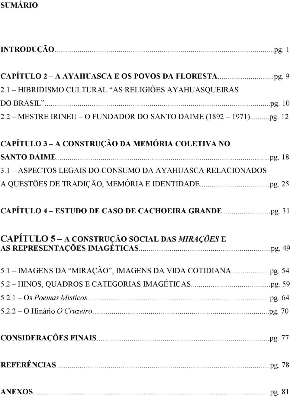 1 ASPECTOS LEGAIS DO CONSUMO DA AYAHUASCA RELACIONADOS A QUESTÕES DE TRADIÇÃO, MEMÓRIA E IDENTIDADE...pg. 25 CAPÍTULO 4 ESTUDO DE CASO DE CACHOEIRA GRANDE...pg. 31 CAPÍTULO 5 A CONSTRUÇÃO SOCIAL DAS MIRAÇÕES E AS REPRESENTAÇÕES IMAGÉTICAS.